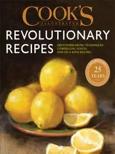 Cook's Illustrated Revolutionary Recipes: Groundbreaking techniques. Compelling voices. One-of-a-kind recipes.