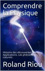 Roland Riou, "Comprendre la Physique: Histoire des découvertes et Applications. Les phénomènes naturels"