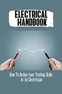 Electrical Handbook: How To Refine Your Testing Skills As An Electrician