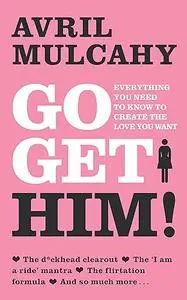 Go Get Him!: Everything You Needed to Know to Create the Love You Want