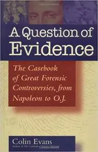 A Question of Evidence: The Casebook of Great Forensic Controversies, from Napoleon to O.J.