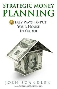 Strategic Money Planning: 8 Easy Ways To Put Your House In Order