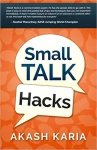 Small Talk Hacks: The People and Communication Skills You Need to Talk to Anyone & Be Instantly Likeable Ed 4