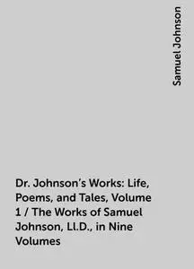 «Dr. Johnson's Works: Life, Poems, and Tales, Volume 1 / The Works of Samuel Johnson, Ll.D., in Nine Volumes» by Samuel