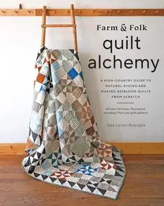 Farm & Folk Quilt Alchemy: A High-Country Guide to Natural Dyeing and Making Heirloom Quilts from Scratch