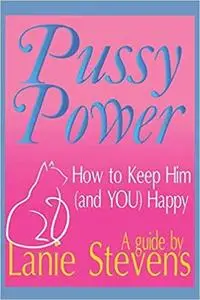 Pussy Power: How to Make Him and YOU Happy (FOR WOMEN ONLY)