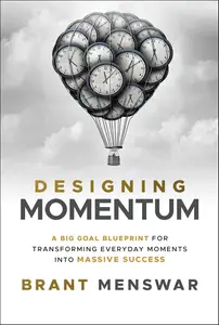 Designing Momentum: A Big Goal Blueprint for Transforming Everyday Moments into Massive Success