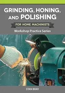 Grinding, Honing, and Polishing for Home Machinists : Workshop Practice Series