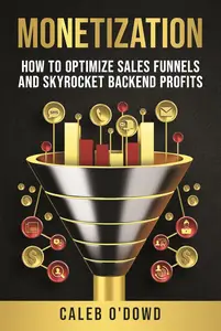 Monetization: How to Optimize Sales Funnels and Skyrocket Backend Profits