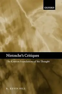 Nietzsche's Critiques: The Kantian Foundations of His Thought