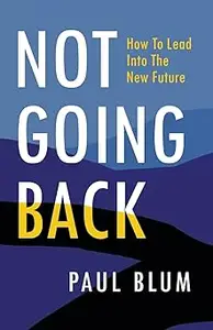 Not Going Back: How to Lead into the New Future