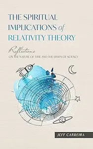 The Spiritual Implications of Relativity Theory: Reflections on the Nature of Time and the Limits of Science