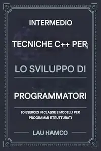 Tecniche C++ intermedie per sviluppatori di codice : 80 esercizi di classe e modelli per programmi strutturati