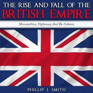 The Rise and Fall of the British Empire: Mercantilism, Diplomacy And The Colonies