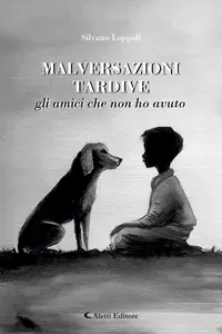 Malversazioni tardive. Gli amici che non ho avuto - Silvano Loppoli
