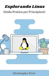 Esplorando Linux: Guida Pratica per Principianti (La Collezione Informatica)