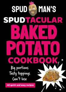 Spud Man's Spudtacular Baked Potato Cookbook: Recipes from the TikTok sensation and OG baked potato man