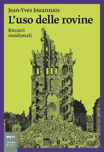 L'uso delle rovine. Ritratti ossidionali - Jean-Yves Jouannais