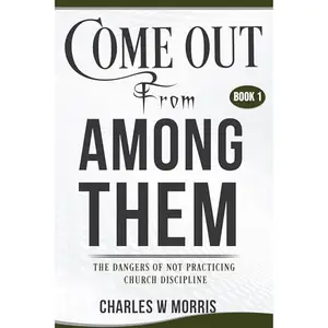 COME OUT FROM AMONG THEM: The Dangers Of Not Practicing Church Discipline