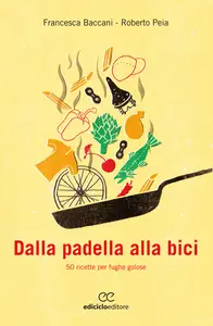 Dalla padella alla bici. 50 ricette per fughe golose - Francesca Baccani & Peia Roberto