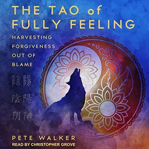 The Tao of Fully Feeling: Harvesting Forgiveness out of Blame [Audiobook]