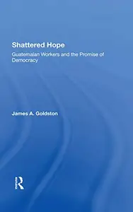 Shattered Hope: Guatemalan Workers And The Promise Of Democracy