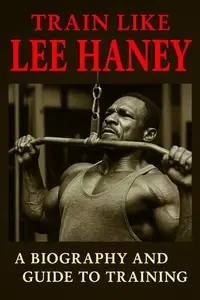 Train Like Lee Haney: A Comprehensive Guide to Bodybuilding Success