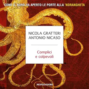 «Complici e colpevoli? Come il Nord ha aperto le porte alla 'ndrangheta» by Nicola Gratteri, Antonio Nicaso