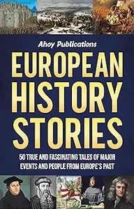 European History Stories: 50 True and Fascinating Tales of Major Events and People from Europe’s Past
