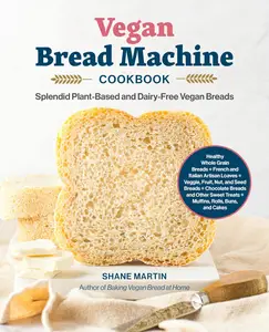 The Vegan Bread Machine Cookbook: Splendid Plant-Based and Dairy-Free Vegan Breads