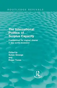 The International Politics of Surplus Capacity (Routledge Revivals) : Competition for Market Shares in the World Recession