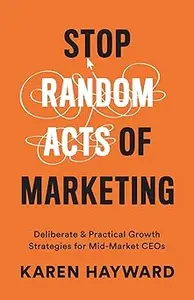 Stop Random Acts of Marketing: Deliberate & Practical Growth Strategies for Mid-Market CEOs