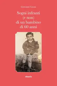 Giovanni Grossi - Sogni infranti (e non) di un bambino di 60 anni