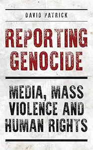 Reporting Genocide: Media, Mass Violence and Human Rights