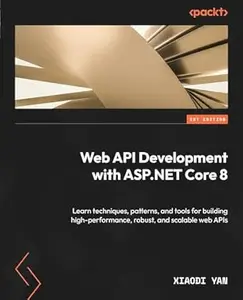 Web API Development with ASP.NET Core 8: Learn techniques, patterns, and tools for building high-performance, robust, and