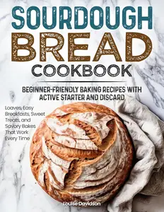Sourdough Bread Cookbook - Beginner-Friendly Baking Recipes with Active Starter and Discard