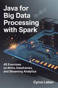 JAVA FOR BIG DATA PROCESSING WITH SPARK: 45 Exercises on RDDs, DataFrames, and Streaming Analytics