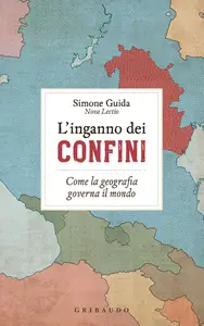 Simone Guida - L'inganno dei confini. Come la geografia governa il mondo