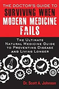 The Doctor's Guide to Surviving When Modern Medicine Fails: The Ultimate Natural Medicine Guide to Preventing Disease an