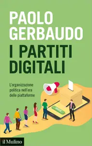 I partiti digitali. L'organizzazione politica nell'era delle piattaforme - Paolo Gerbaudo