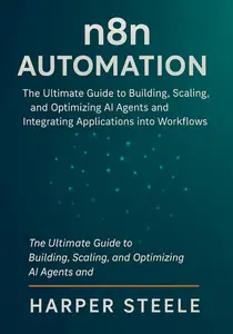 n8n Automation: The Ultimate Guide to Building, Scaling, and Optimizing AI Agents and Integrating Applications