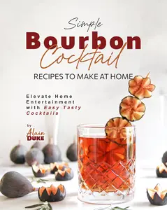 Simple Bourbon Cocktail Recipes to Make at Home: Elevate Home Entertainment with Easy Tasty Cocktails