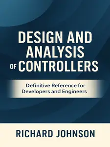 Design and Analysis of Controllers: Definitive Reference for Developers and Engineers