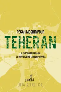 Pegah Moshir Pour - Teheran. Il fascino millenario e l’inquietudine contemporanea