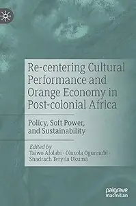 Re-centering Cultural Performance and Orange Economy in Post-colonial Africa: Policy, Soft Power, and Sustainability