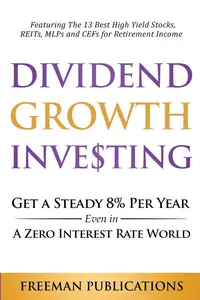 Dividend Growth Investing: Get A Steady 8% Per Year Even In A Zero Interest Rate World: Featuring