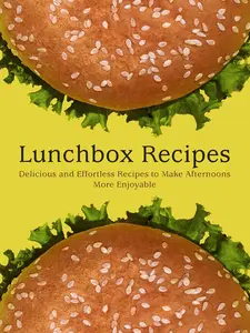 Lunchbox Recipes: Delicious and Effortless Recipes to Make Afternoons More Enjoyable