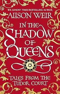 In the Shadow of Queens: Tales from the Tudor Court