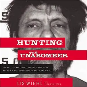 Hunting the Unabomber: The FBI, Ted Kaczynski, and the Capture of America’s Most Notorious Domestic Terrorist [Audiobook]