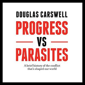 Progress vs Parasites: A Brief History of the Conflict that's Shaped our World [Audiobook]